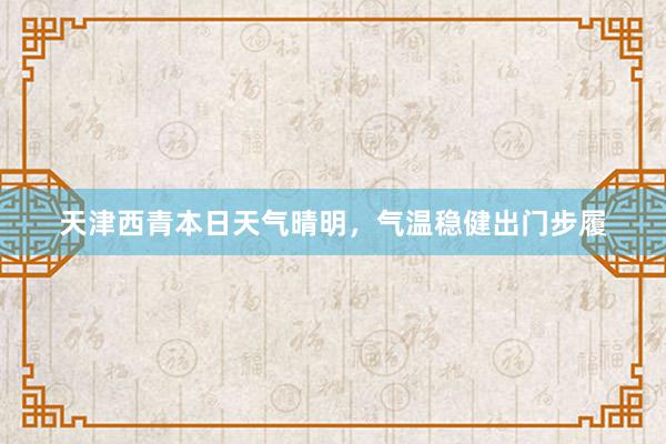 天津西青本日天气晴明，气温稳健出门步履